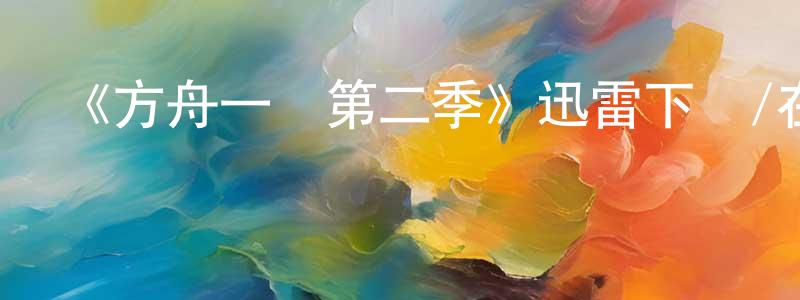 陳發旺發布《方舟一號第二季》迅雷下載/在線觀看-魔幻科幻-美劇天堂